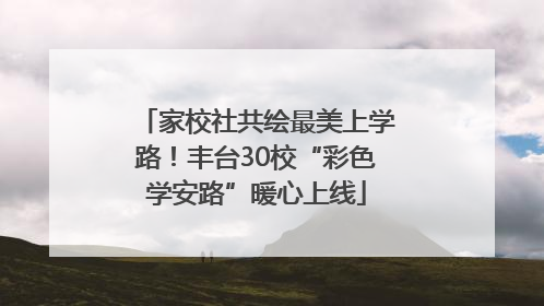 家校社共绘最美上学路！丰台30校“彩色学安路”暖心上线