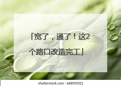 宽了，通了！这2个路口改造完工