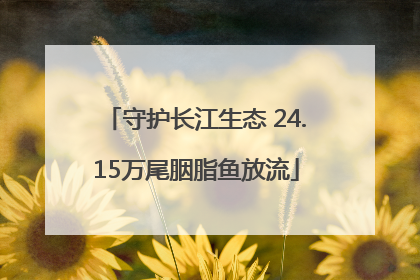 守护长江生态 24.15万尾胭脂鱼放流
