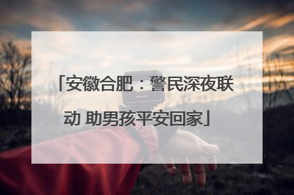 安徽合肥：警民深夜联动 助男孩平安回家