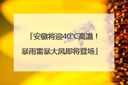 安徽将迎40℃高温！暴雨雷暴大风即将登场