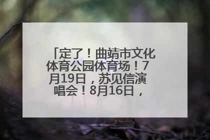 定了！曲靖市文化体育公园体育场！7月19日，苏见信演唱会！8月16日，萧敬腾演唱会！