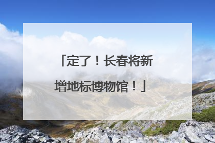 定了！长春将新增地标博物馆！