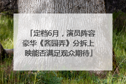 定档6月，演员阵容豪华《酱园弄》分拆上映能否满足观众期待