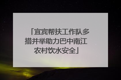 宜宾帮扶工作队多措并举助力巴中南江农村饮水安全