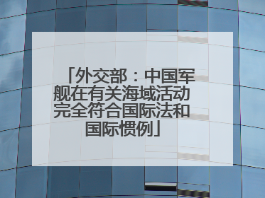 外交部：中国军舰在有关海域活动完全符合国际法和国际惯例