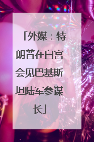 外媒：特朗普在白宫会见巴基斯坦陆军参谋长