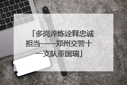 多岗淬炼诠释忠诚担当——郑州交警十一支队董国瑞