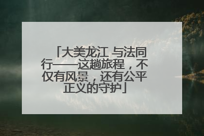 大美龙江 与法同行——这趟旅程，不仅有风景，还有公平正义的守护