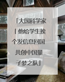 大国科学家丨他给学生挨个发信息回国 共创中国量子梦之队