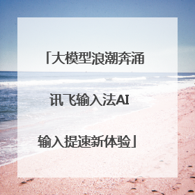 大模型浪潮奔涌 讯飞输入法AI输入提速新体验