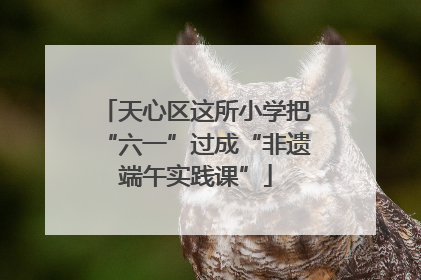 天心区这所小学把“六一”过成“非遗端午实践课”