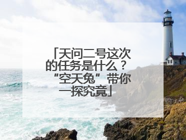天问二号这次的任务是什么？“空天兔”带你一探究竟