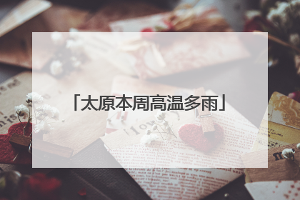 太原本周高温多雨