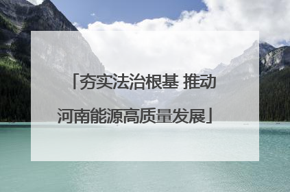 夯实法治根基 推动河南能源高质量发展