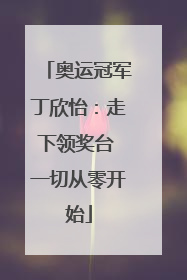 奥运冠军丁欣怡：走下领奖台 一切从零开始