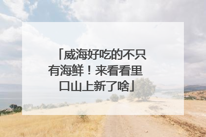 威海好吃的不只有海鲜！来看看里口山上新了啥