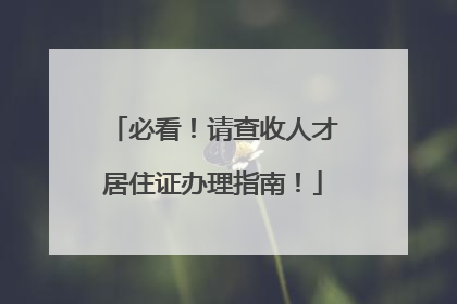必看！请查收人才居住证办理指南！