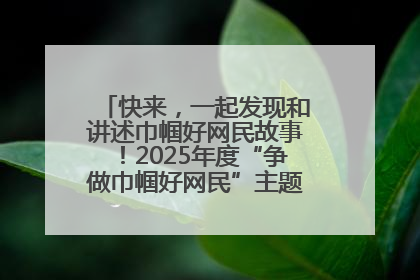 快来，一起发现和讲述巾帼好网民故事！2025年度“争做巾帼好网民”主题活动火热开启