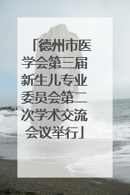 德州市医学会第三届新生儿专业委员会第二次学术交流会议举行