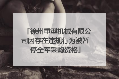徐州重型机械有限公司因存在违规行为被暂停全军采购资格