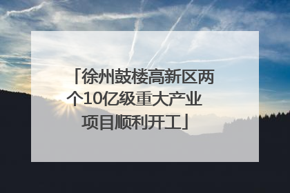 徐州鼓楼高新区两个10亿级重大产业项目顺利开工
