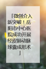 微创介入新突破！岳阳市中心医院成功开展经皮肺动脉球囊成形术