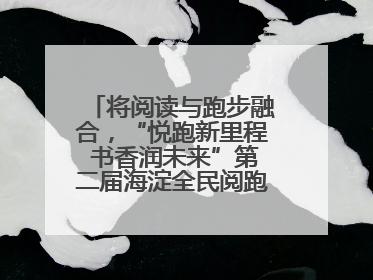 将阅读与跑步融合，“悦跑新里程 书香润未来”第二届海淀全民阅跑活动出新
