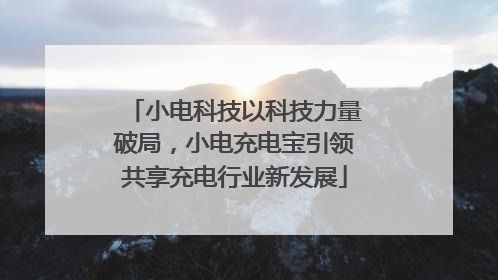 小电科技以科技力量破局，小电充电宝引领共享充电行业新发展