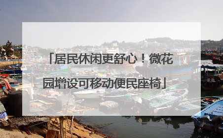 居民休闲更舒心！微花园增设可移动便民座椅