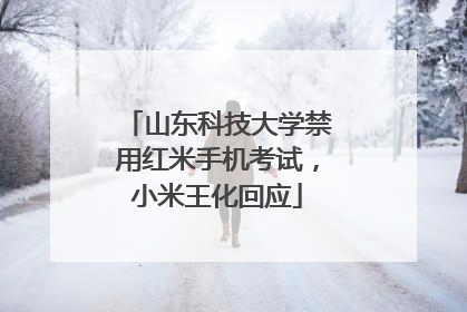 山东科技大学禁用红米手机考试，小米王化回应