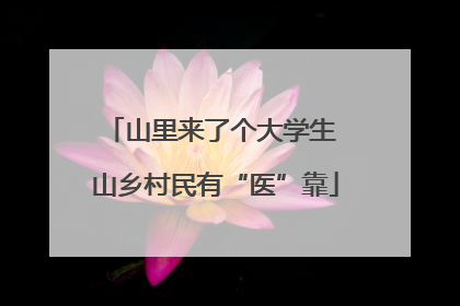 山里来了个大学生 山乡村民有“医”靠