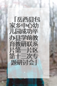 岳西县包家乡中心幼儿园成功举办县学前教育教研联系片第一片区第十三次专题研讨会
