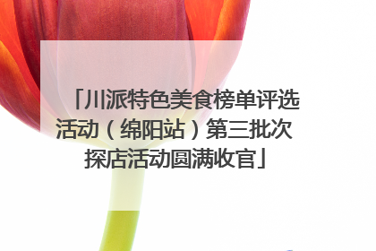 川派特色美食榜单评选活动（绵阳站）第三批次探店活动圆满收官