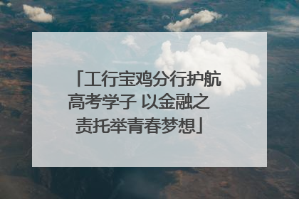 工行宝鸡分行护航高考学子 以金融之责托举青春梦想