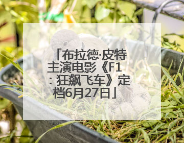 布拉德·皮特主演电影《F1：狂飙飞车》定档6月27日