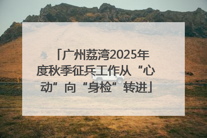 广州荔湾2025年度秋季征兵工作从“心动”向“身检”转进