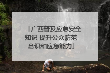 广西普及应急安全知识 提升公众防范意识和应急能力