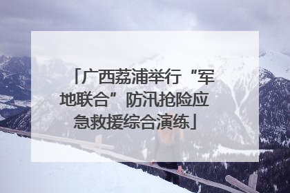 广西荔浦举行“军地联合”防汛抢险应急救援综合演练
