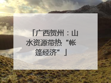 广西贺州：山水资源带热“帐篷经济”