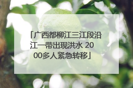 广西都柳江三江段沿江一带出现洪水 2000多人紧急转移