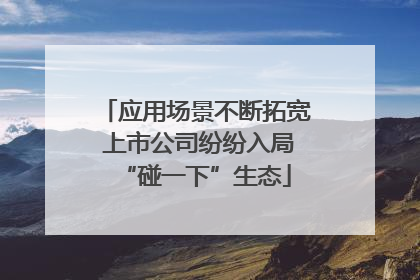 应用场景不断拓宽 上市公司纷纷入局“碰一下”生态