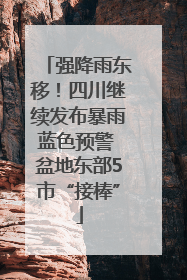 强降雨东移！四川继续发布暴雨蓝色预警 盆地东部5市“接棒”