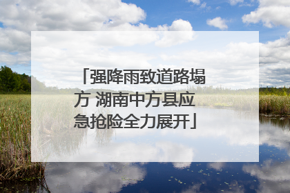强降雨致道路塌方 湖南中方县应急抢险全力展开