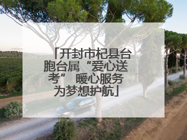 开封市杞县台胞台属“爱心送考” 暖心服务为梦想护航