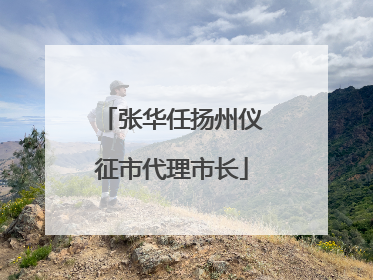 张华任扬州仪征市代理市长