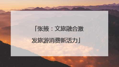 张掖：文旅融合激发旅游消费新活力