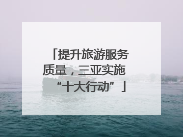 提升旅游服务质量，三亚实施“十大行动”