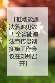 推动能源法落地见效！全省能源法宣传贯彻实施工作会议在郑州召开