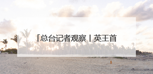 总台记者观察丨英王首次访加 “软”外交如何支持加拿大主权？